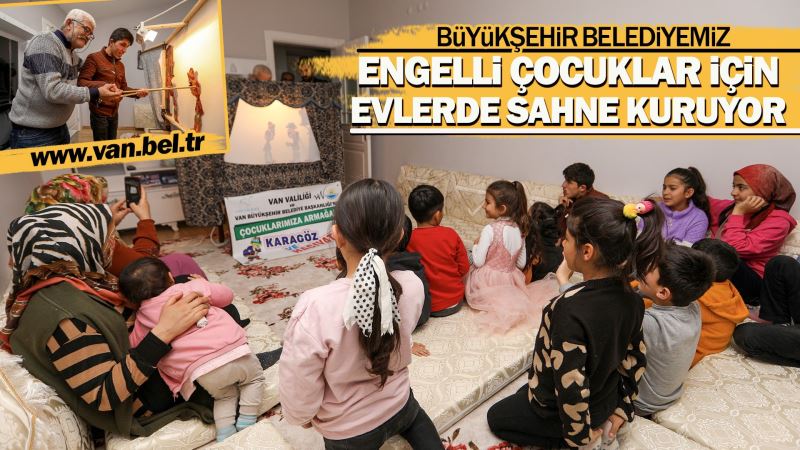 VAN BÜYÜKŞEHİR BELEDİYEMİZ ENGELLİ ÇOCUKLAR İÇİN EVLERDE SAHNE KURUYOR
