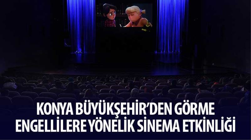 Konya Büyükşehir’den Görme Engellilere Yönelik Sinema Etkinliği