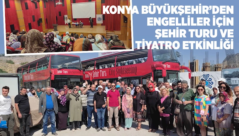 KONYA BÜYÜKŞEHİR’DEN ENGELLİLER İÇİN ŞEHİR TURU VE TİYATRO ETKİNLİĞİ