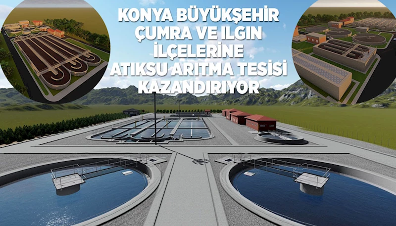 KONYA BÜYÜKŞEHİR ÇUMRA VE ILGIN İLÇELERİNE ATIKSU ARITMA TESİSİ KAZANDIRIYOR
